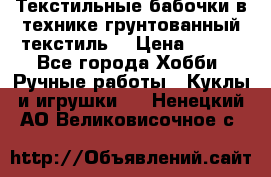 Текстильные бабочки в технике грунтованный текстиль. › Цена ­ 500 - Все города Хобби. Ручные работы » Куклы и игрушки   . Ненецкий АО,Великовисочное с.